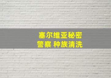 塞尔维亚秘密警察 种族清洗